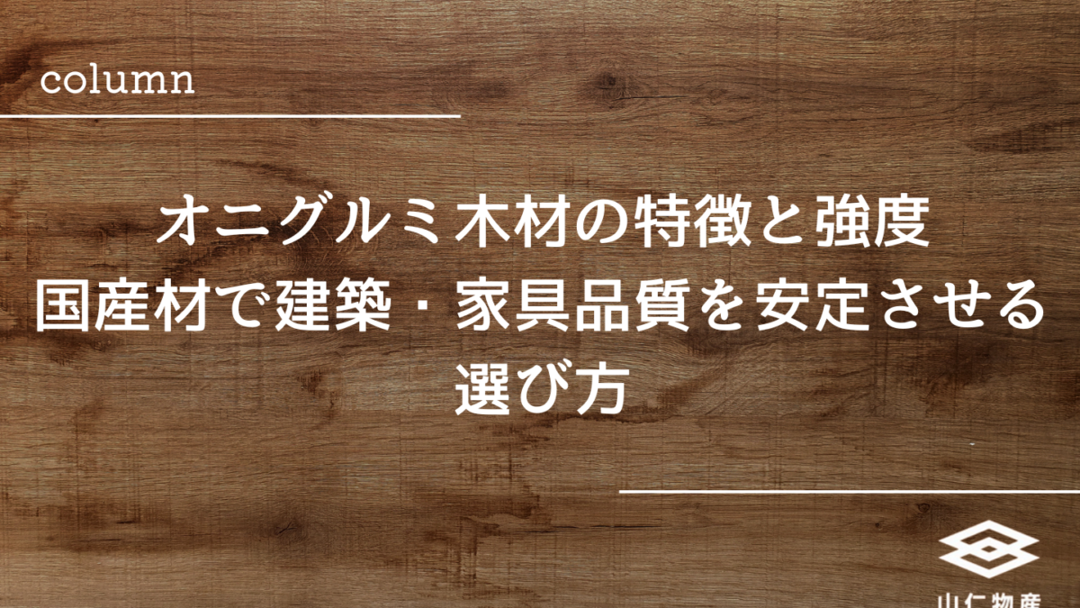 オニグルミ木材の特徴と強度│国産材で建築・家具品質を安定させる選び方