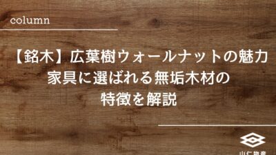 【銘木】広葉樹ウォールナットの魅力｜家具に選ばれる無垢木材の特徴を解説
