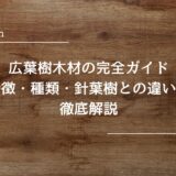 広葉樹木材の完全ガイド｜特徴・種類・針葉樹との違いを徹底解説
