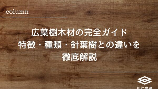広葉樹木材の完全ガイド｜特徴・種類・針葉樹との違いを徹底解説