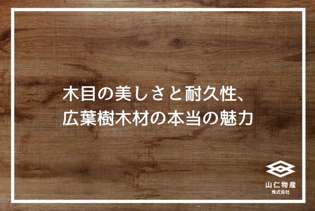 広葉樹木材の完全ガイド｜特徴・種類・針葉樹との違いを徹底解説
