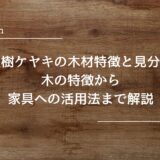 広葉樹ケヤキの木材特徴と見分け方｜木の特徴から家具への活用法まで解説