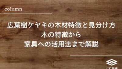 広葉樹ケヤキの木材特徴と見分け方｜木の特徴から家具への活用法まで解説