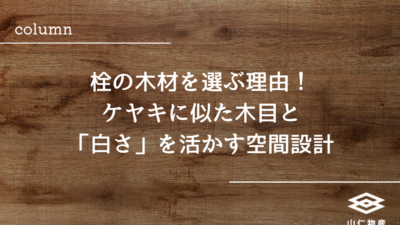 栓の木材を選ぶ理由！ケヤキに似た木目と「白さ」を活かす空間設計