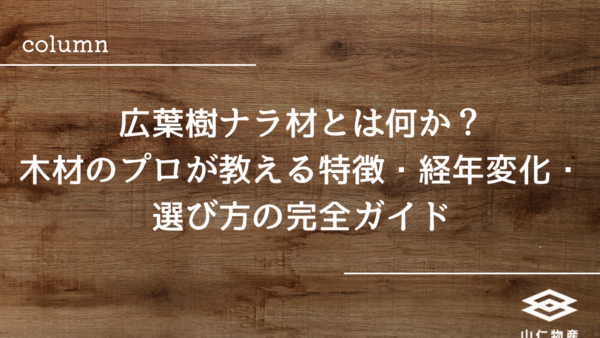 広葉樹ナラ材とは何か？木材のプロが教える特徴・経年変化・選び方の完全ガイド