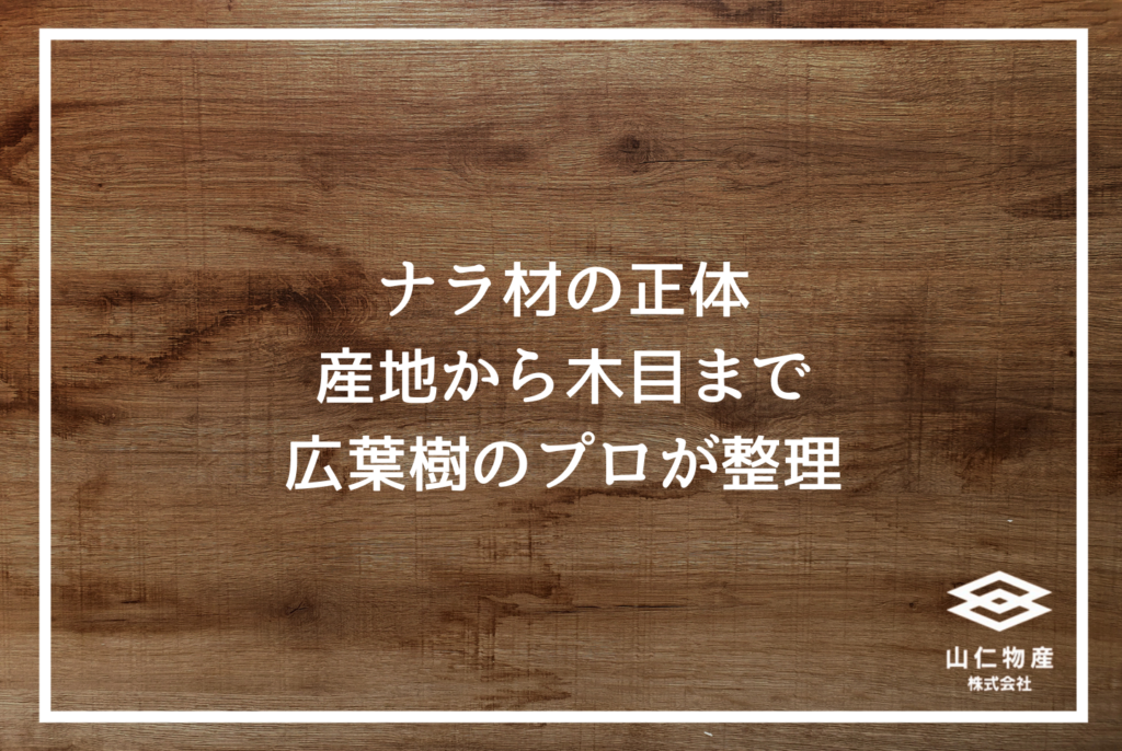 広葉樹ナラ材とは何か？木材のプロが教える特徴・経年変化・選び方の完全ガイド