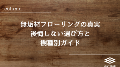 無垢材フローリングの真実｜後悔しない選び方と樹種別ガイド