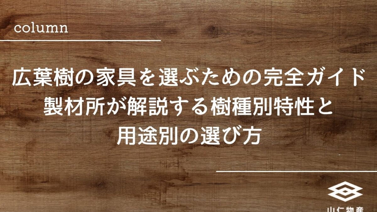 広葉樹の家具を選ぶための完全ガイド|製材所が解説する樹種別特性と用途別の選び方